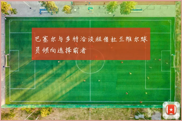 巴塞尔与多特洽谈租借杜兰维尔球员倾向选择前者