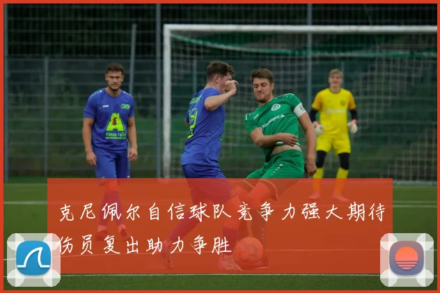 克尼佩尔自信球队竞争力强大期待伤员复出助力争胜