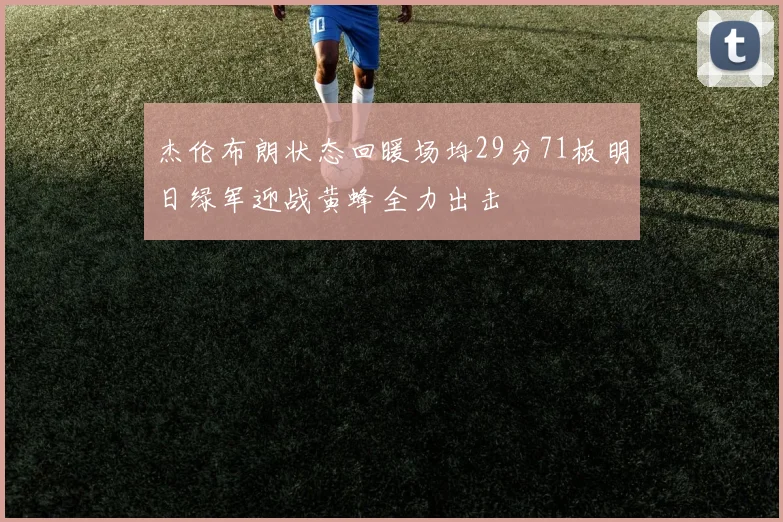 杰伦布朗状态回暖场均29分71板明日绿军迎战黄蜂全力出击