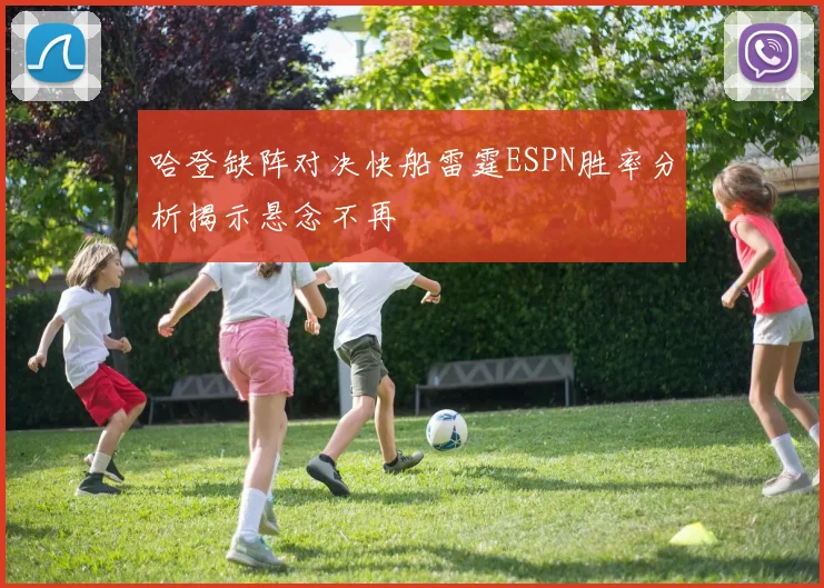 哈登缺阵对决快船雷霆ESPN胜率分析揭示悬念不再