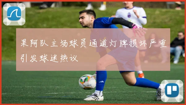 果阿队主场球员通道灯牌损坏严重引发球迷热议