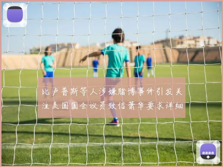 比卢普斯等人涉嫌赌博事件引发关注美国国会议员致信萧华要求详细情况说明