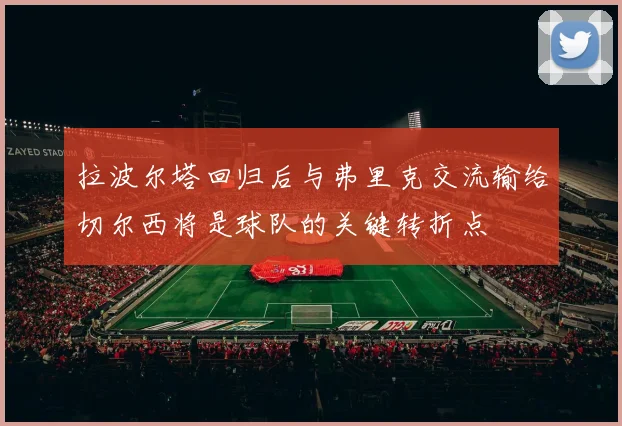拉波尔塔回归后与弗里克交流输给切尔西将是球队的关键转折点