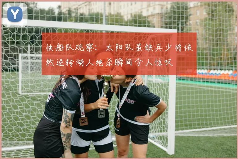 快船队观察：太阳队虽缺兵少将依然逆转湖人绝杀瞬间令人惊叹