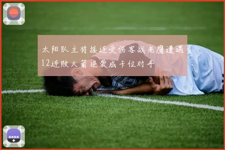太阳队主将接连受伤客战老鹰遭遇12连败火箭逆袭成卡位对手